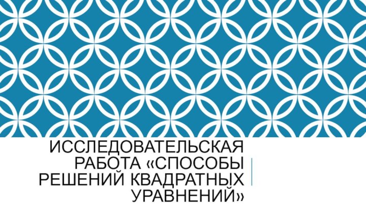 Исследовательская работа «Способы решений квадратных уравнений»