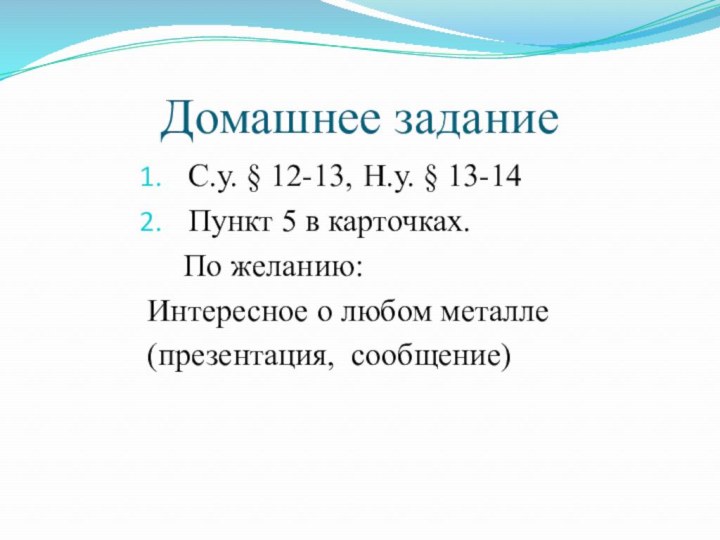 Домашнее заданиеС.у. § 12-13,	Н.у. § 13-14Пункт 5 в карточках.	По желанию:Интересное о любом металле (презентация, сообщение)