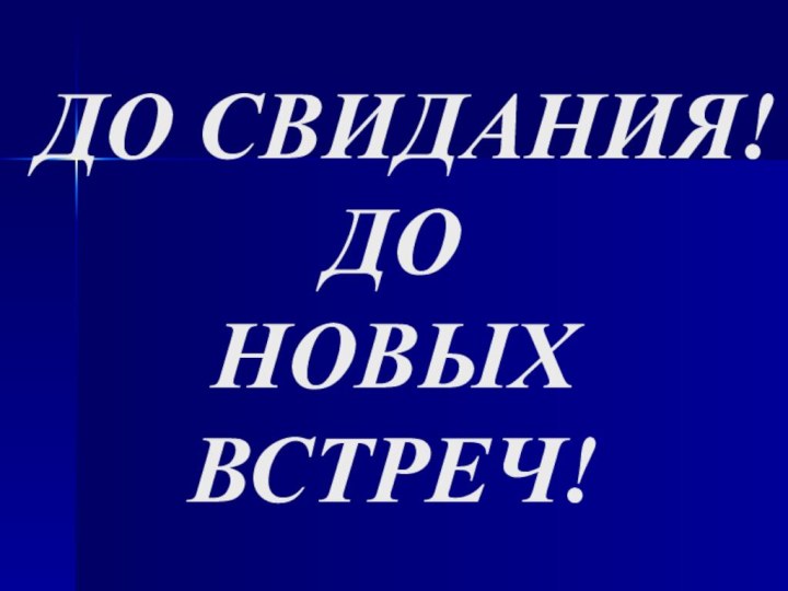 ДО СВИДАНИЯ!  ДО  НОВЫХ ВСТРЕЧ!