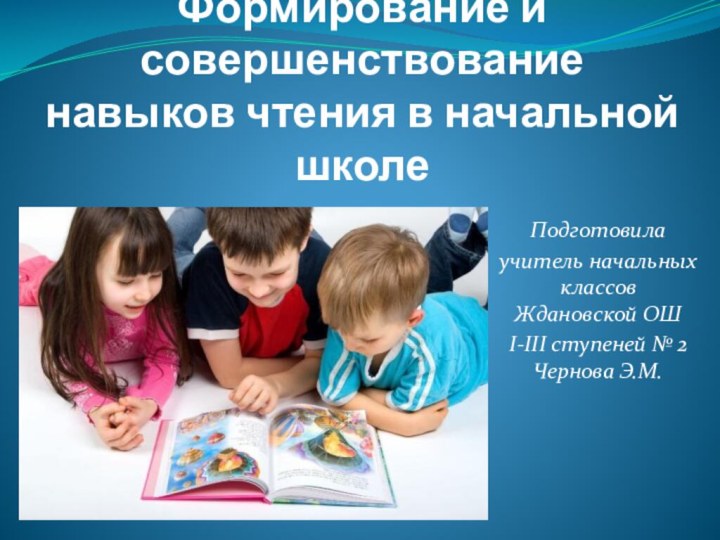 Формирование и совершенствование навыков чтения в начальной школеПодготовилаучитель начальных классов Ждановской ОШ