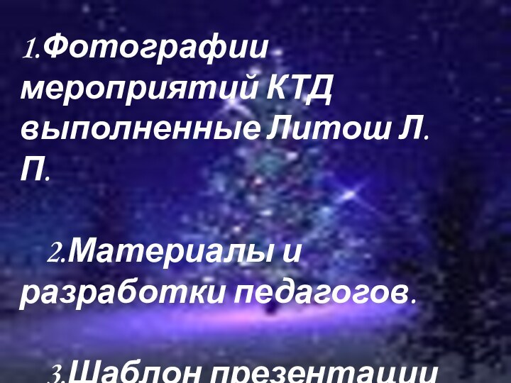 1.Фотографии мероприятий КТД выполненные Литош Л.П.	2.Материалы и разработки педагогов.	3.Шаблон презентации - интернет.