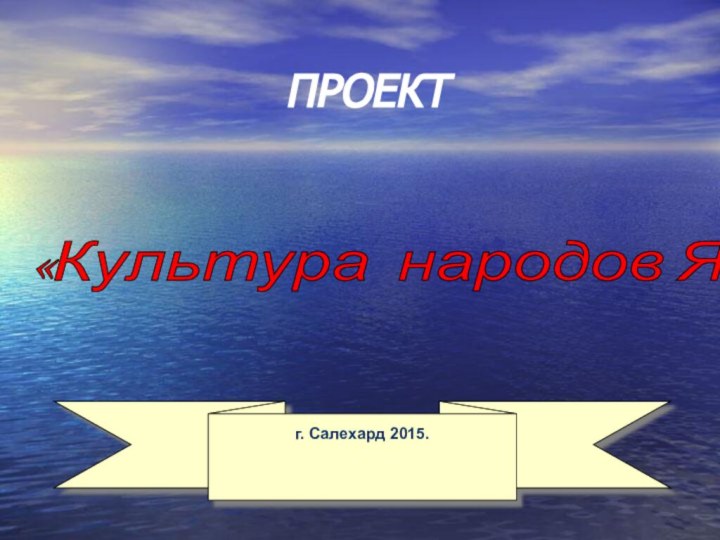 ПРОЕКТ«Культура народов Ямала» г. Салехард 2015.