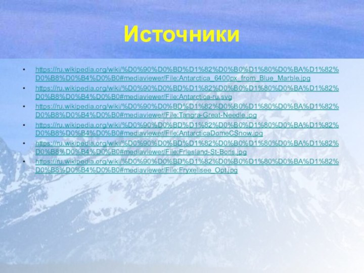 Источники https://ru.wikipedia.org/wiki/%D0%90%D0%BD%D1%82%D0%B0%D1%80%D0%BA%D1%82%D0%B8%D0%B4%D0%B0#mediaviewer/File:Antarctica_6400px_from_Blue_Marble.jpghttps://ru.wikipedia.org/wiki/%D0%90%D0%BD%D1%82%D0%B0%D1%80%D0%BA%D1%82%D0%B8%D0%B4%D0%B0#mediaviewer/File:Antarctica-ru.svghttps://ru.wikipedia.org/wiki/%D0%90%D0%BD%D1%82%D0%B0%D1%80%D0%BA%D1%82%D0%B8%D0%B4%D0%B0#mediaviewer/File:Tangra-Great-Needle.jpghttps://ru.wikipedia.org/wiki/%D0%90%D0%BD%D1%82%D0%B0%D1%80%D0%BA%D1%82%D0%B8%D0%B4%D0%B0#mediaviewer/File:AntarcticaDomeCSnow.jpghttps://ru.wikipedia.org/wiki/%D0%90%D0%BD%D1%82%D0%B0%D1%80%D0%BA%D1%82%D0%B8%D0%B4%D0%B0#mediaviewer/File:Friesland-St-Boris.jpghttps://ru.wikipedia.org/wiki/%D0%90%D0%BD%D1%82%D0%B0%D1%80%D0%BA%D1%82%D0%B8%D0%B4%D0%B0#mediaviewer/File:Fryxellsee_Opt.jpg