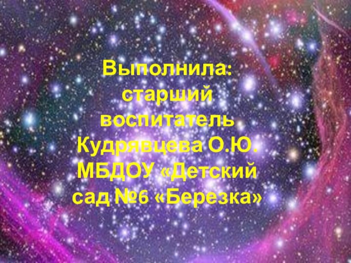 Выполнила: старший воспитатель  Кудрявцева О.Ю. МБДОУ «Детский сад №6 «Березка»