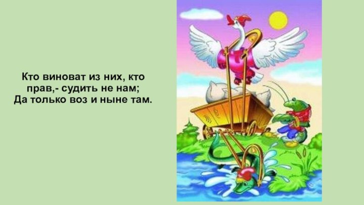 Кто виноват из них, кто прав,- судить не нам; Да только воз и ныне там.