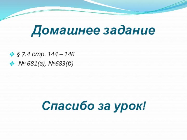 Домашнее задание § 7.4 стр. 144 – 146 № 681(г), №683(б) Спасибо за урок!