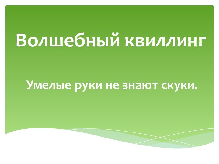 Волшебный квиллингУмелые руки не знают скуки.