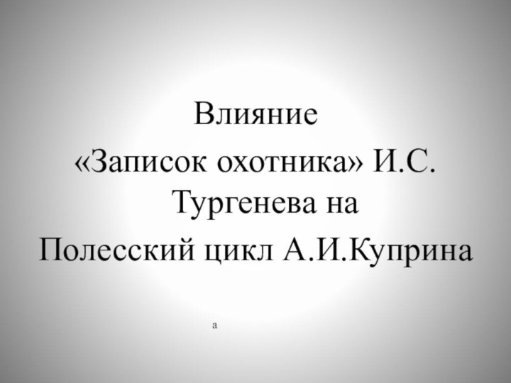 Влияние «Записок охотника» И.С.Тургенева на Полесский цикл А.И.Куприна а