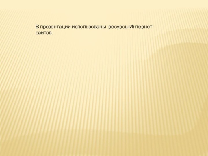 В презентации использованы ресурсы Интернет- сайтов.