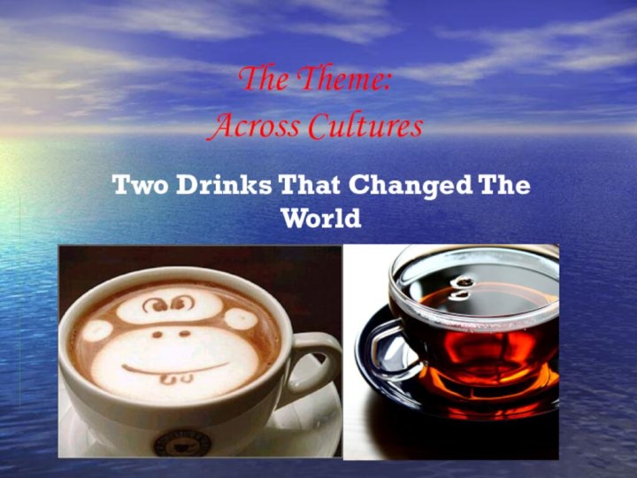 The Theme: Across CulturesTwo Drinks That Changed The World