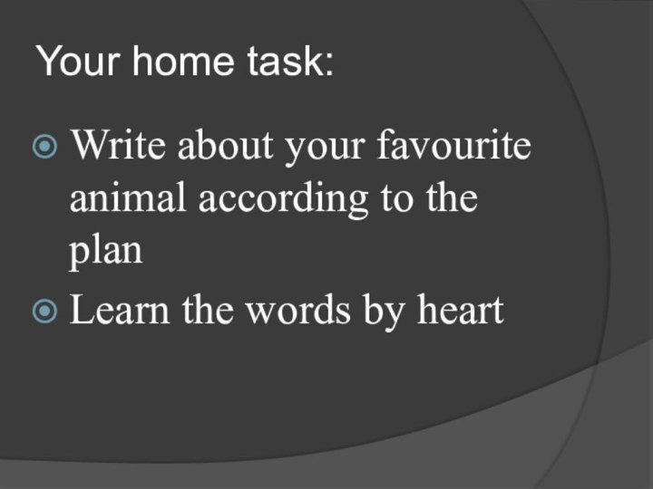 Your home task:Write about your favourite animal according to the planLearn the words by heart