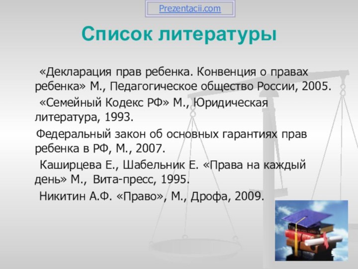 Список литературы	«Декларация прав ребенка. Конвенция о правах ребенка» М., Педагогическое общество России,