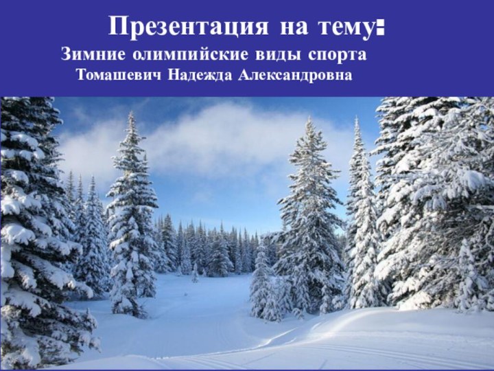 Презентация на тему: Зимние олимпийские виды спорта  Томашевич Надежда Александровна