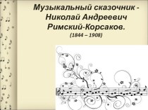 Презентация по музыке о творчестве Н.А.Римского-Корсакова.