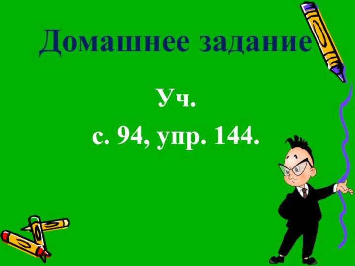 Домашнее заданиеУч. с. 94, упр. 144.