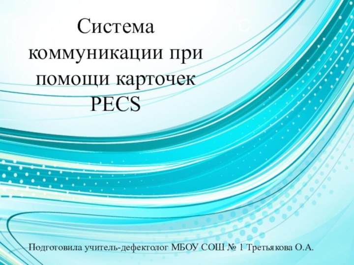 ССистема коммуникации при помощи карточек PECSПодготовила учитель-дефектолог МБОУ СОШ № 1 Третьякова О.А.