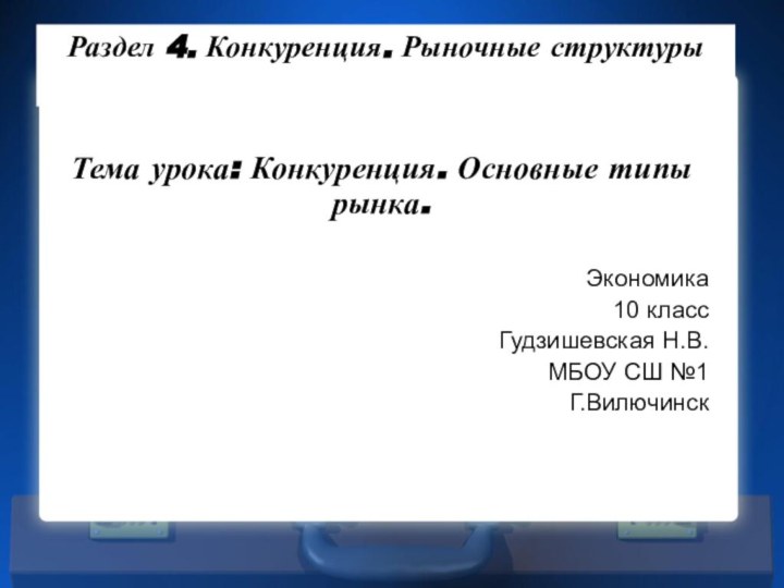 Тема урока: Конкуренция. Основные типы рынка.Экономика10 классГудзишевская Н.В.МБОУ СШ №1Г.ВилючинскРаздел 4. Конкуренция. Рыночные структуры