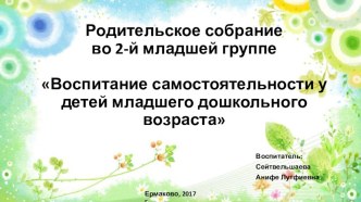 Презентация Родительское собрание во 2-й младшей группе Воспитание самостоятельности у детей младшего дошкольного возраста