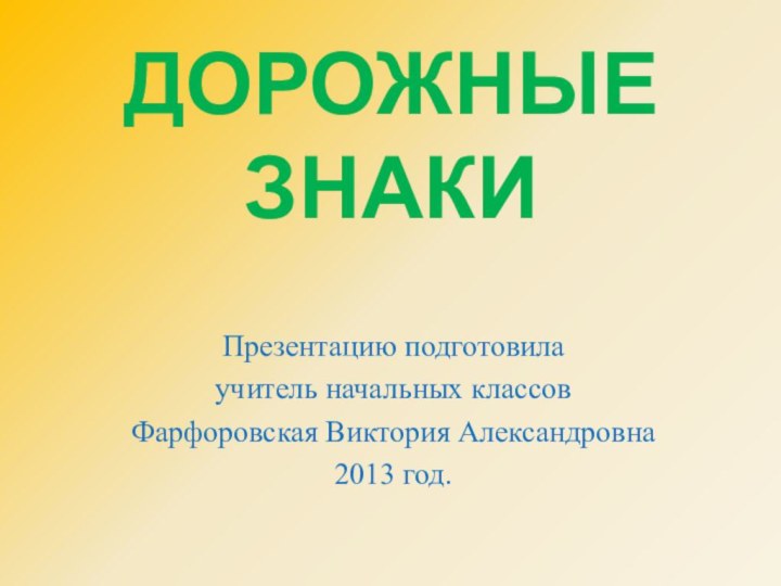 ДОРОЖНЫЕ ЗНАКИ Презентацию подготовилаучитель начальных классовФарфоровская Виктория Александровна2013 год.