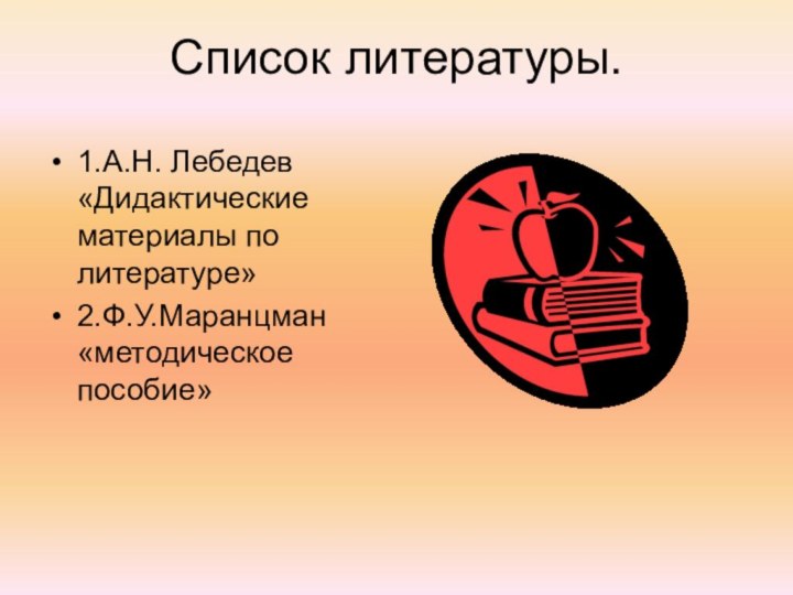 Список литературы.1.А.Н. Лебедев «Дидактические материалы по литературе»2.Ф.У.Маранцман «методическое пособие»