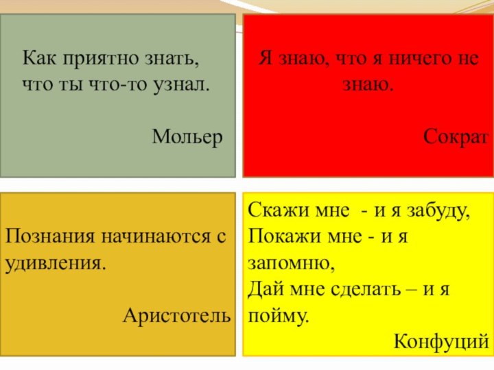 Я знаю, что я ничего не знаю.СократПознания начинаются с удивления.АристотельСкажи мне -