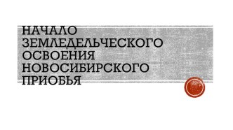 Презентация к уроку по истории НСО Начало земледельческого освоения Новосибирского Приобья