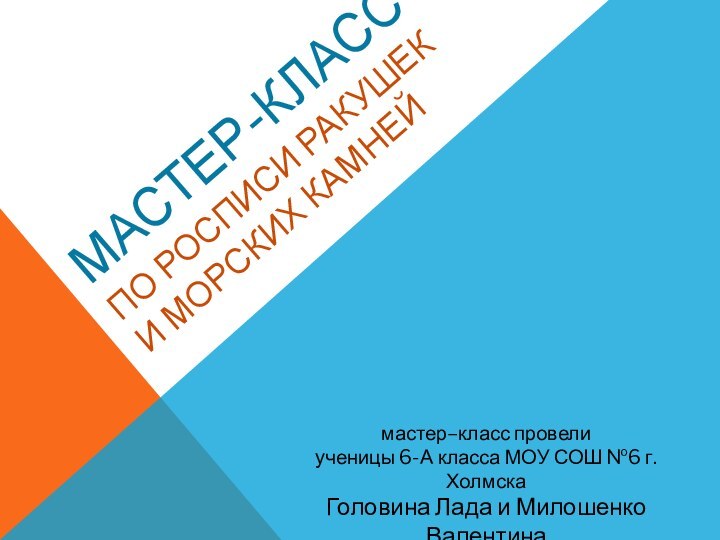 МАСТЕР-КЛАСС ПО РОСПИСИ РАКУШЕК И МОРСКИХ КАМНЕЙмастер–класс провели ученицы 6-А класса МОУ