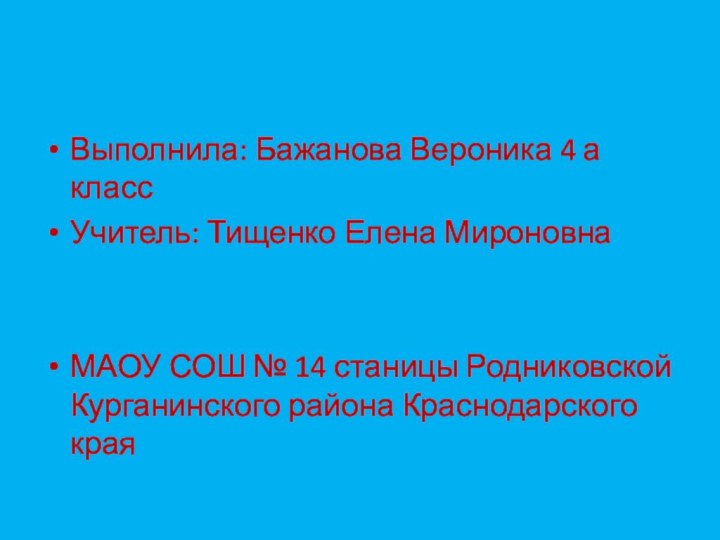 Выполнила: Бажанова Вероника 4 а классУчитель: Тищенко Елена МироновнаМАОУ СОШ № 14