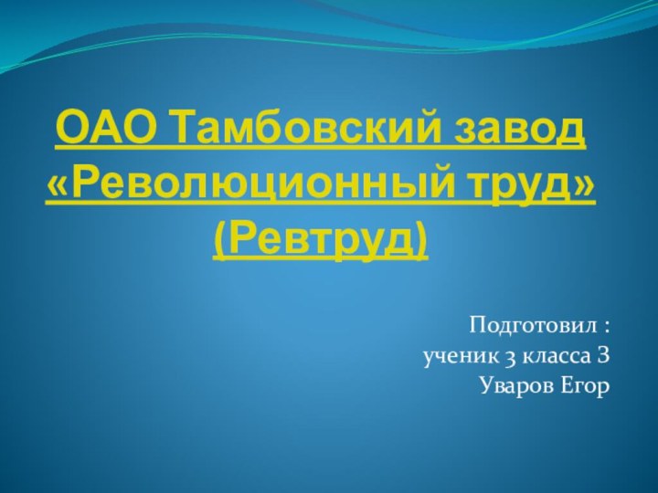 ОАО Тамбовский завод «Революционный труд» (Ревтруд)  Подготовил :ученик 3 класса ЗУваров Егор