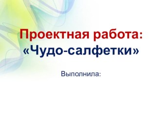 Презентации по технологии на тему Салфетки. Соленое тесто Цель проекта: изучить историю возникновения поделки из солёного теста и оценить свои возможности в данном декоративном искусстве.