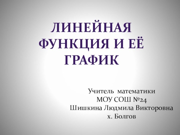 Линейная функция и её графикУчитель математики МОУ СОШ №24Шишкина Людмила Викторовнах. Болгов