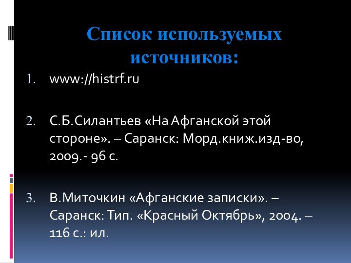 Список используемых источников:www://histrf.ruС.Б.Силантьев «На Афганской этой стороне». – Саранск: Морд.книж.изд-во, 2009.- 96