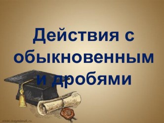 Презентация по математике на тему Действия с обыкновенными дробями (5 класс)