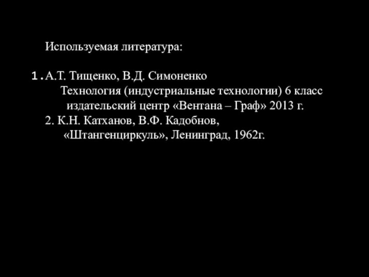 Используемая литература:А.Т. Тищенко, В.Д. Симоненко   Технология (индустриальные технологии) 6 класс