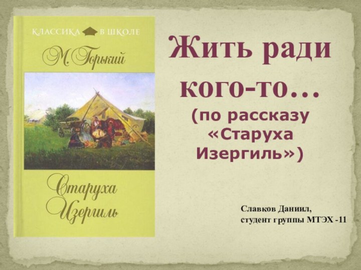 Жить ради кого-то…(по рассказу «Старуха Изергиль»)Славков Даниил, студент группы МТЭХ -11