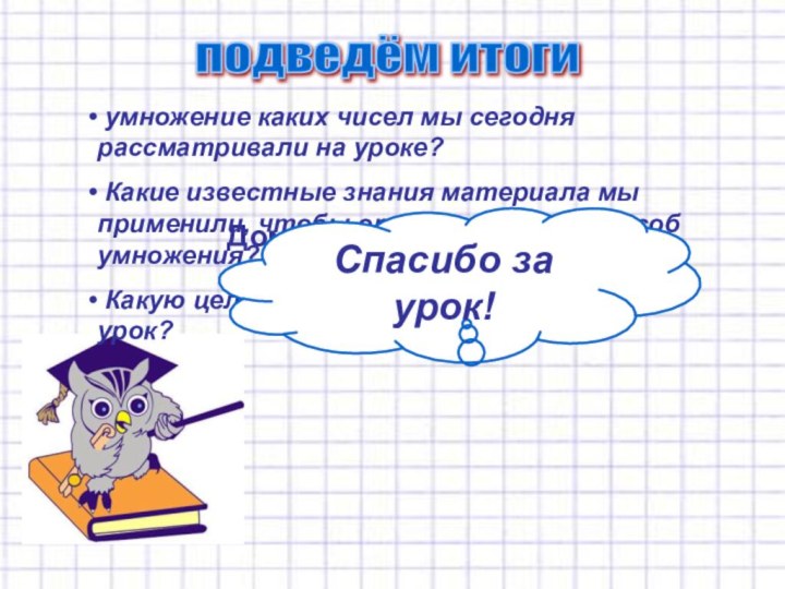 умножение каких чисел мы сегодня рассматривали на уроке? Какие известные знания