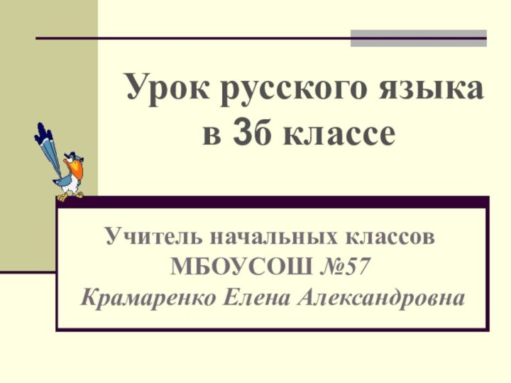 Урок русского языка в 3б классеУчитель начальных классовМБОУСОШ №57 Крамаренко Елена Александровна