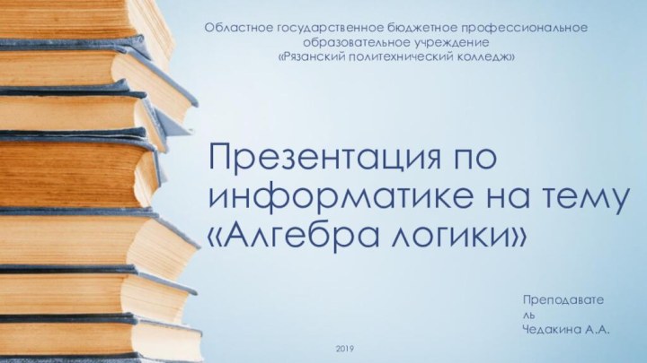 Презентация по информатике на тему «Алгебра логики»Областное государственное бюджетное профессиональное образовательное учреждение