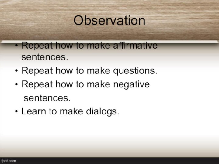 Observation Repeat how to make affirmative sentences. Repeat how to make questions.