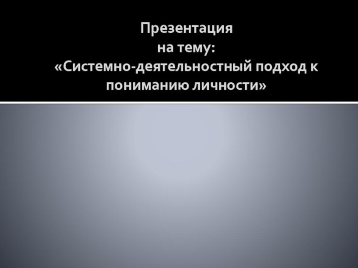 Презентация на тему: «Системно-деятельностный подход к пониманию личности»