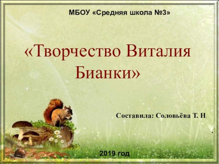 «Творчество Виталия Бианки».МБОУ «Средняя школа №3»2019 годСоставила: Соловьёва Т. Н.