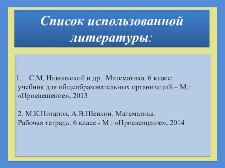 Список использованной литературы:С.М. Никольский и др. Математика. 6 класс: учебник для общеобразовательных