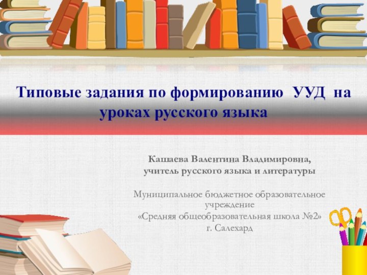 Типовые задания по формированию  УУД  на уроках русского языка Кашаева Валентина Владимировна, учитель