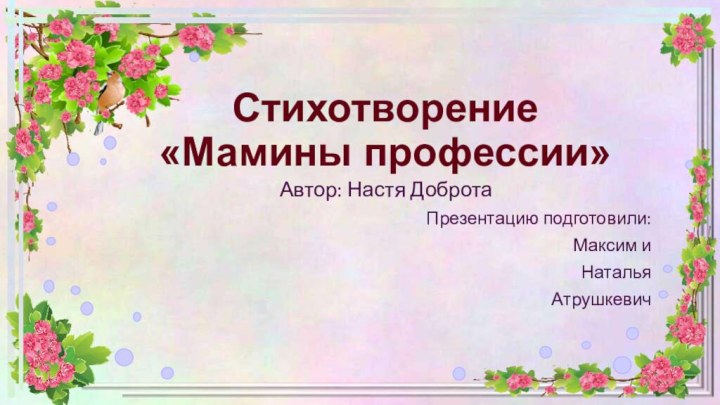 Стихотворение  «Мамины профессии»Автор: Настя ДобротаПрезентацию подготовили: Максим и Наталья Атрушкевич