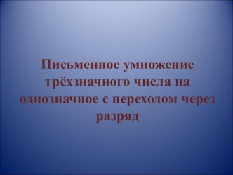 Презентация по математике по математике на тему Письменное умножение трехзначного числа на однозначное с переходом через разряд (3 класс)