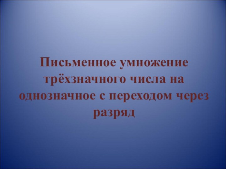 Письменное умножение трёхзначного числа на однозначное с переходом через разряд