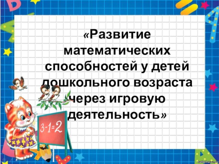 «Развитие математических способностей у детей дошкольного возраста  через игровую деятельность»