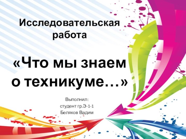 Исследовательская работа  «Что мы знаем  о техникуме…»Выполнил:студент гр.Э-1-1Беляков Вадим