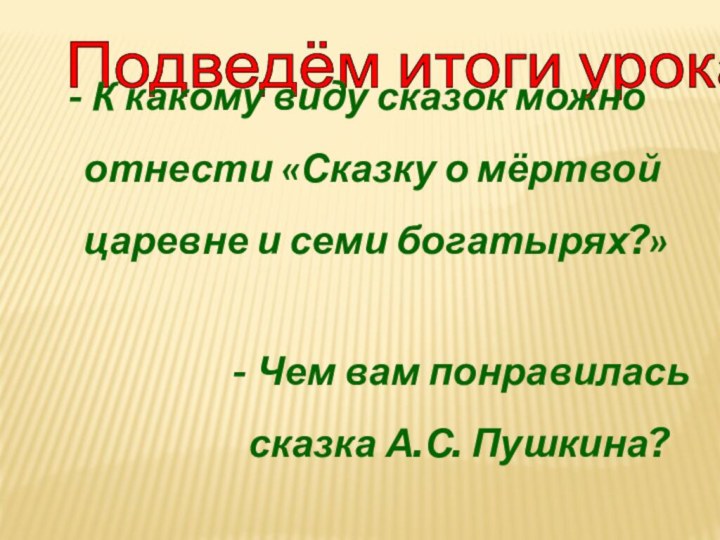 Подведём итоги урока: К какому виду сказок можно  отнести «Сказку о