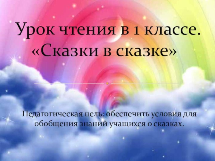 Педагогическая цель: обеспечить условия для обобщения знаний учащихся о сказках. Урок чтения